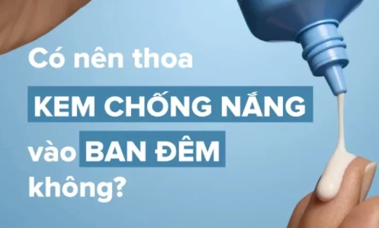 Có nên thoa kem chống nắng vào ban đêm trước khi đi ngủ?